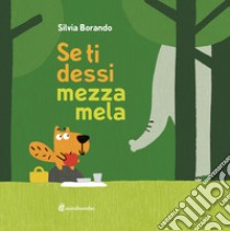 Se ti dessi mezza mela. Ediz. a colori libro di Borando Silvia