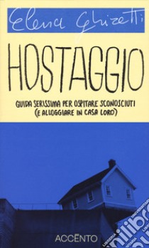 Hostaggio. Guida serissima per ospitare sconosciuti (e alloggiare in casa loro) libro di Ghiretti Elena