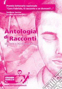 Antologia di racconti dedicata a Fabrizio Catalano. Premio letterario nazionale «Caro Fabrizio, ti racconto e se domani... ?». Sezione Senior. Ottava edizione 2022 libro