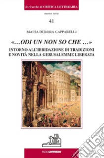 «...odi un non so che ...». Intorno all'ibridazione di tradizioni e novità nella Gerusalemme liberata libro di Capparelli Maria Debora