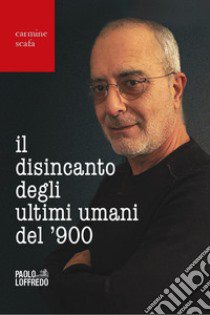 Il disincanto degli ultimi umani del '900 libro di Scafa Carmine