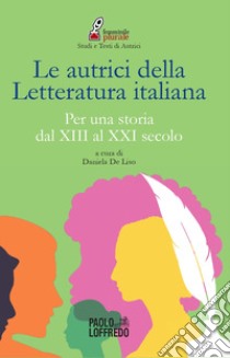 Le autrici della letteratura italiana. Per una storia dal XIII al XXI secolo libro di De Liso D. (cur.)