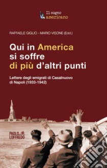 Qui in America si soffre di più d'altri punti. Lettere degli emigrati di Casalnuovo di Napoli (1933-1942) libro di Giglio R. (cur.); Visone M. (cur.)