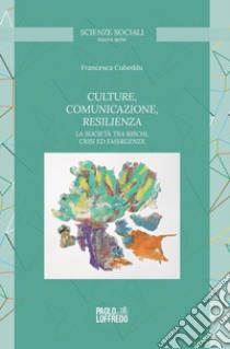 Culture, comunicazione, resilienza. La società tra rischi, crisi ed emergenze libro di Cubeddu Francesca