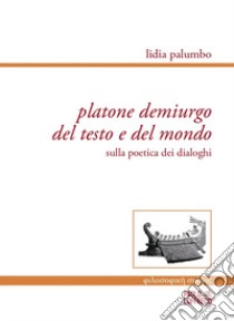 Platone demiurgo del testo e del mondo. Sulla poetica dei dialoghi libro di Palumbo Lidia