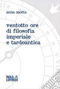 Ventotto ore di filosofia imperiale e tardoantica libro di Motta Anna