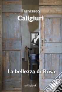 La bellezza di Rosa libro di Caligiuri Francesco