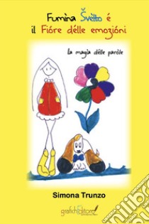 Fumìna Svèlto é il Fióre délle emozióni. La magìa délle paròle. Ediz. per la scuola libro di Trunzo Simona