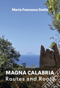 Magna Calabria. Routes and roots libro di Stella Maria Francesca