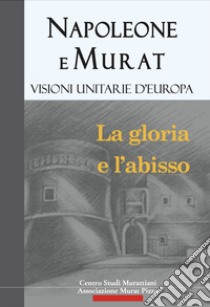 Napoleone e Murat. Visioni unitarie d'Europa. La gloria e l'abisso libro di Centro Studi Murattiani A. M. P. (cur.)