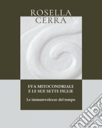 Eva mitocondriale e le sue sette figlie. Le immutevolezze del tempo libro di Cerra Rosella