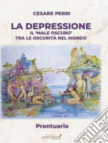 La depressione. Il «male oscuro» tra le oscurità nel mondo. Prontuario libro di Perri Cesare