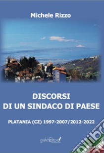 Discorsi di un sindaco di paese. Platania (CZ) 1997-2007/2012-2022 libro di Rizzo Michele