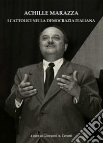 Achille Marazza. I cattolici nella democrazia italiana libro di Cerutti Giovanni A.