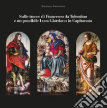 Sulle tracce di Francesco da Tolentino e un possibile Luca Giordano in Capitanata libro di Piemontese Gianfranco