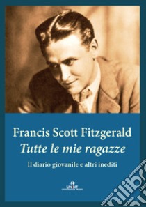 Tutte le mie ragazze. Il diario giovanile e altri inediti libro di Fitzgerald Francis Scott; Vizzaccaro M. (cur.)