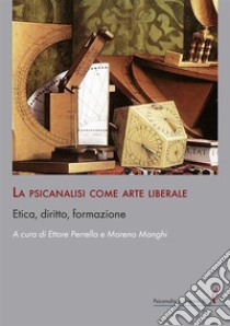 La psicanalisi come arte liberale. Etica, diritto, formazione libro di Perrella E. (cur.); Manghi M. (cur.)