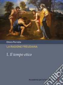 La ragione freudiana. Vol. 1: Il tempo etico libro di Perrella Ettore