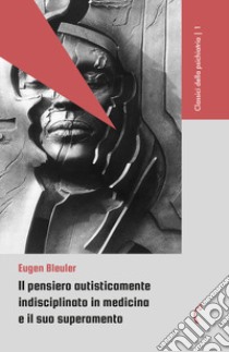 Il pensiero autisticamente indisciplinato in medicina e il suo superamento libro di Bleuler Eugen