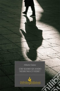 Chi siamo quando nessuno ci vede? libro di Gaino Alberto