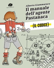 Il manuale dell'agente Pastanaca. Il codice libro di Giammaruco Alberto