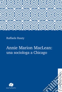 Annie Marion MacLean: una sociologa a Chicago libro di Rauty Raffaele