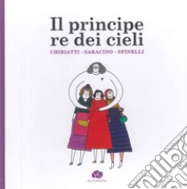 Il principe re dei cieli libro di Saracino Carla; Chiriatti Luigi