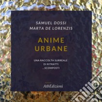 Anime urbane. Una raccolta surreale di ritratti scomposti. Ediz. illustrata. Con QR code libro di Dossi Samuel; De Lorenzis Marta