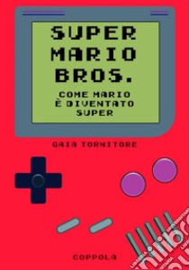 Super Mario Bros. Come Mario è diventato super libro di Tornitore Gaia