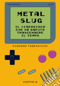 Metal Slug. Il videogioco che ha saputo trascendere il tempo libro di Todeschini Giacomo