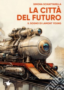 La città del futuro. Il sogno di Lamont Young libro di Schiattarella Simona