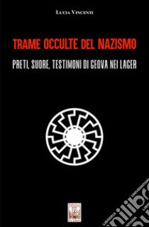 Trame occulte del nazismo. Preti, suore, testimoni di Geova nei lager libro di Vincenti Lucia