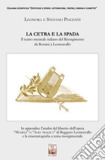 La cetra e la spada. Il teatro musicale italiano del Risorgimento da Rossini a Leoncavallo libro di Piacenti Leonora; Piacenti Stefano