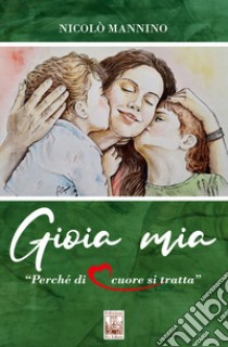 Gioia mia. Perché di cuore si tratta libro di Mannino Nicolò