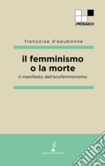 Il femminismo o la morte. Il manifesto dell'ecofemminismo libro di Eaubonne Françoise d'; Marchesi S. (cur.)