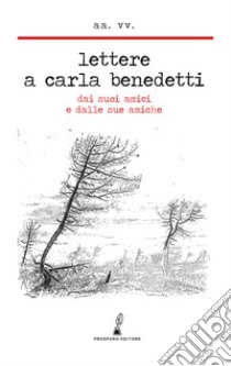 Lettere a Carla Benedetti. Dai suoi amici e dalle sue amiche libro di Savettieri C. (cur.); Fiorillo A. (cur.); Cristiano L. (cur.)