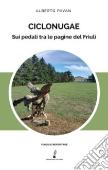 Ciclonugae. Sui pedali tra le pagine del Friuli libro di Pavan Alberto