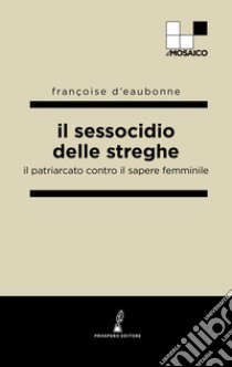 Il sessocidio delle streghe. Il patriarcato contro il sapere femminile libro di Eaubonne Françoise d'