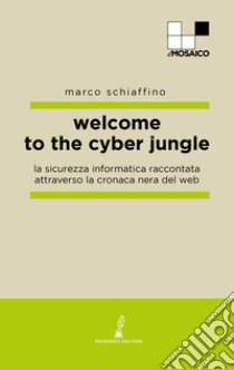 Welcome to the cyber jungle. La sicurezza informatica raccontata attraverso la cronaca nera del web libro di Schiaffino Marco