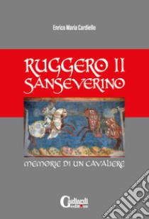 Ruggero ii sanseverino. Memorie di un cavaliere libro di Cardiello Enrico Maria