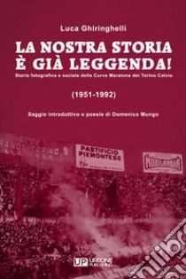 La nostra storia è già leggenda! Storia fotografica e sociale della Curva Maratona del Torino Calcio (1951-1992). Ediz. illustrata libro di Ghiringhelli Luca