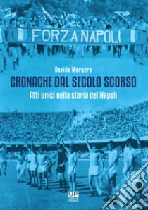 Cronache dal secolo scorso. Atti unici nella storia del Napoli libro di Morgera Davide