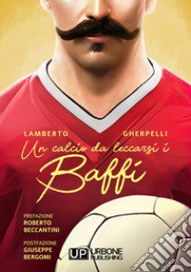 Un calcio da leccarsi i baffi libro di Gherpelli Lamberto