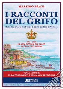 I racconti del grifo. 1893-2023 130 di storia del calcio in Italia e nel mondo libro di Prati Massimo