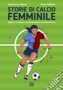 Storie di calcio femminile. Napoli e Pomigliano: dal dilettantismo al professionismo libro di Maddalo Teresa La Marca Domenico