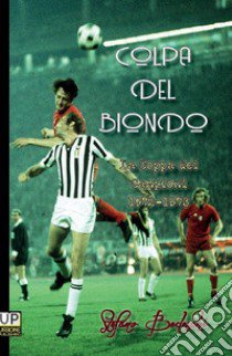 Colpa del biondo. La coppa dei Campioni 1972-73 libro di Bedeschi Stefano