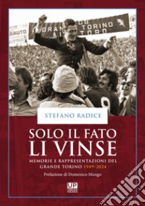 Solo il fato li vinse. Memorie e rappresentazioni del Grande Torino 1949-2024 libro di Radice Stefano