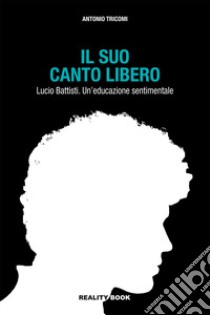 Il suo canto libero Lucio Battisti. Un'educazione sentimentale libro di Tricomi Antonio