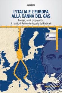 L'Italia e l'Europa alla canna del gas. Energia, armi, propaganda. Il ricatto di Putin e le risposte dei Radicali libro di Boni Igor