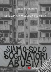 Siamo solo sognatori abusivi. Scampia ammaina la Vela libro di Buonanno Monica